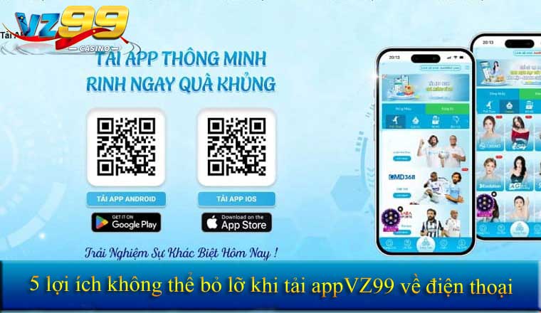 5 lợi ích không thể bỏ lỡ khi tải app VZ99 về điện thoại