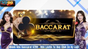 Nhóm Kéo Baccarat VZ99 – Rèn Luyện Tư Duy Chơi Có Kỷ Luật