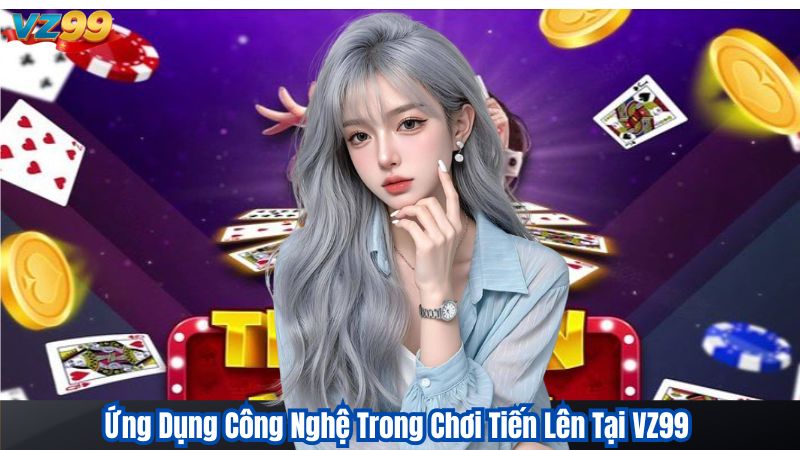 Tiến Lên Miền Nam VZ99 - Cách Chơi Và Mẹo Chơi Hiệu Quả 3 Ứng Dụng Công Nghệ Trong Chơi Tiến Lên Tại VZ99