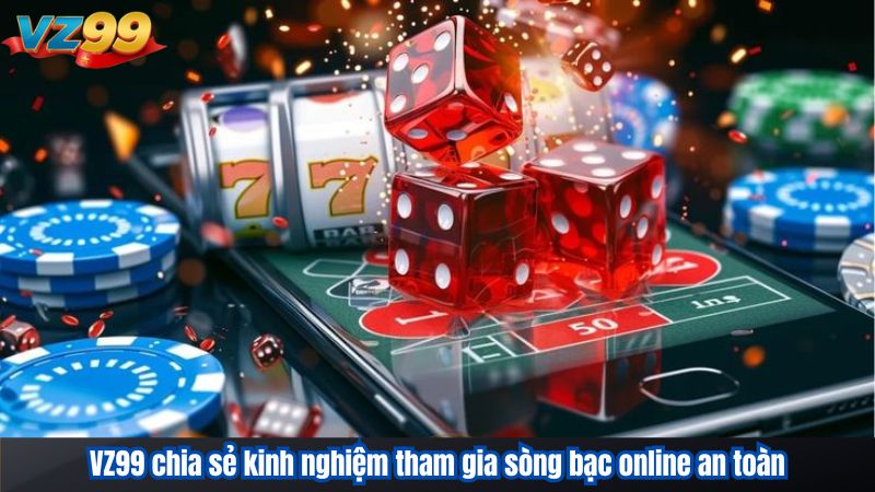 VZ99 chia sẻ kinh nghiệm tham gia sòng bạc online an toàn