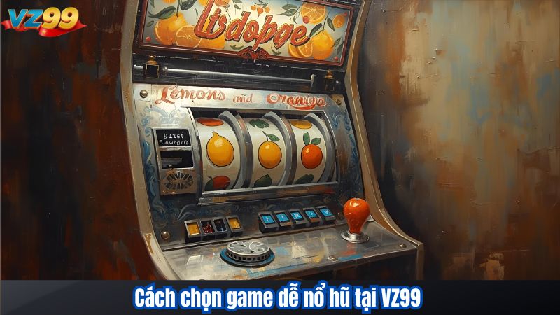 Chơi Xèng hoa quả – Game Dễ Nổ Hũ Tại VZ99 4 Cách chọn game dễ nổ hũ tại VZ99