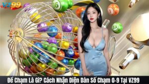 Đề Chạm Là Gì? Cách Nhận Diện Dàn Số Chạm 0-9 Tại VZ99