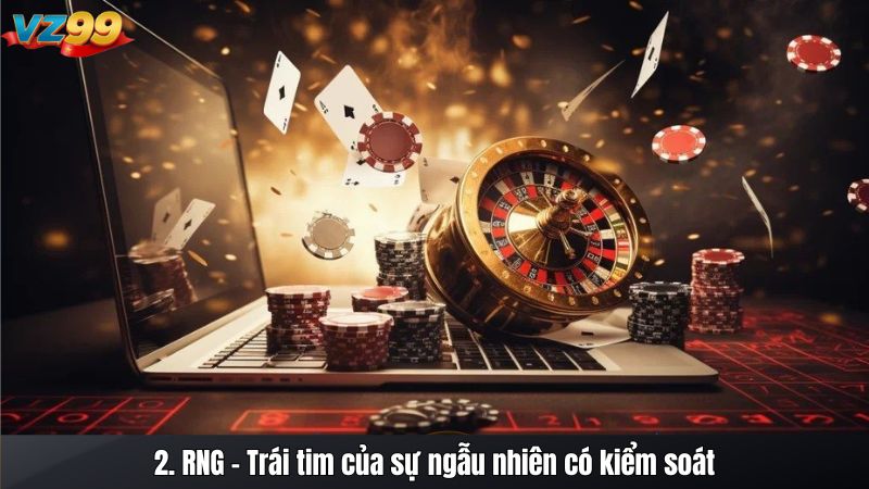 2. RNG – Trái tim của sự ngẫu nhiên có kiểm soát